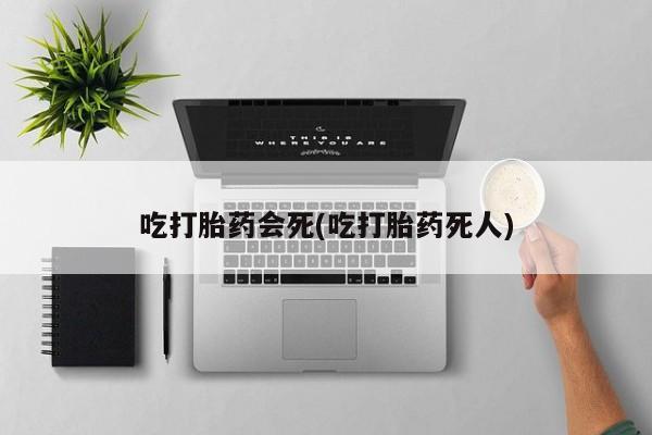 卖打胎药流产药微信吃打胎药会死(吃打胎药死人)