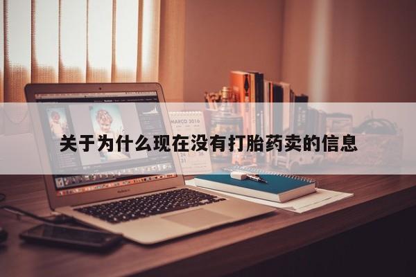卖打胎药流产药微信关于为什么现在没有打胎药卖的信息
