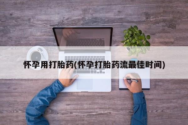 卖打胎药流产药微信怀孕用打胎药(怀孕打胎药流最佳时间)
