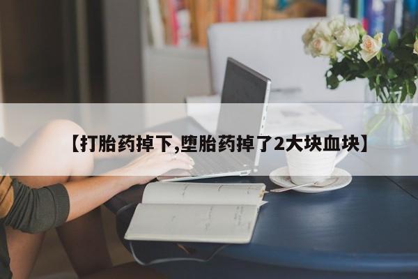 卖打胎药流产药微信【打胎药掉下,堕胎药掉了2大块血块】