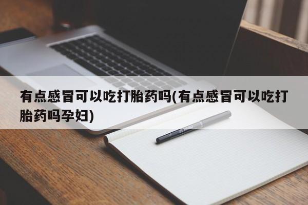 卖打胎药流产药微信有点感冒可以吃打胎药吗(有点感冒可以吃打胎药吗孕妇)