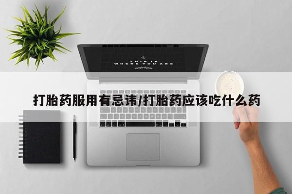 卖打胎药流产药微信打胎药服用有忌讳/打胎药应该吃什么药