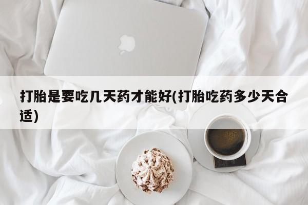 卖打胎药流产药微信打胎是要吃几天药才能好(打胎吃药多少天合适)