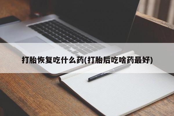 卖打胎药流产药微信打胎恢复吃什么药(打胎后吃啥药最好)