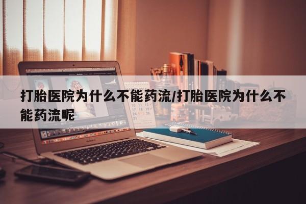 卖打胎药流产药微信打胎医院为什么不能药流/打胎医院为什么不能药流呢