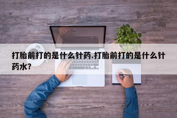 卖打胎药流产药微信打胎前打的是什么针药.打胎前打的是什么针药水？