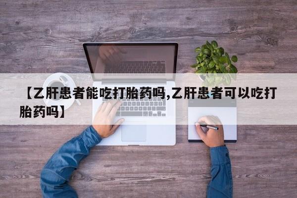 卖打胎药流产药微信【乙肝患者能吃打胎药吗,乙肝患者可以吃打胎药吗】