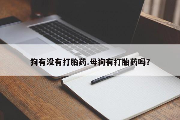 卖打胎药流产药微信狗有没有打胎药.母狗有打胎药吗？