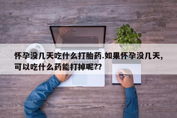 卖打胎药流产药微信怀孕没几天吃什么打胎药.如果怀孕没几天,可以吃什么药能打掉呢?？
