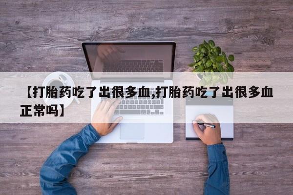 卖打胎药流产药微信【打胎药吃了出很多血,打胎药吃了出很多血正常吗】