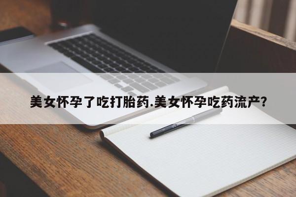 卖打胎药流产药微信美女怀孕了吃打胎药.美女怀孕吃药流产？