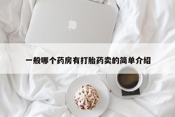 卖打胎药流产药微信一般哪个药房有打胎药卖的简单介绍