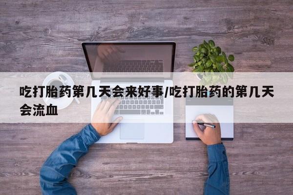 卖打胎药流产药微信吃打胎药第几天会来好事/吃打胎药的第几天会流血