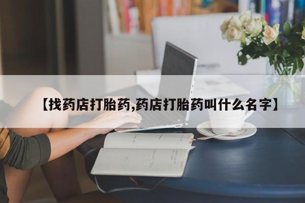 卖打胎药流产药微信【找药店打胎药,药店打胎药叫什么名字】