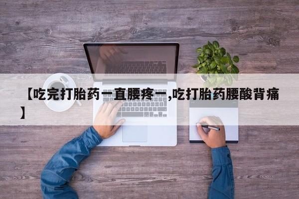 卖打胎药流产药微信【吃完打胎药一直腰疼一,吃打胎药腰酸背痛】