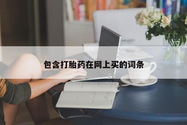 卖打胎药流产药微信包含打胎药在网上买的词条