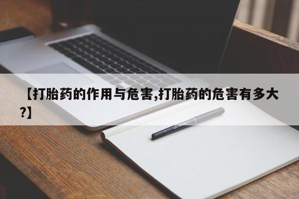 卖打胎药流产药微信【打胎药的作用与危害,打胎药的危害有多大?】