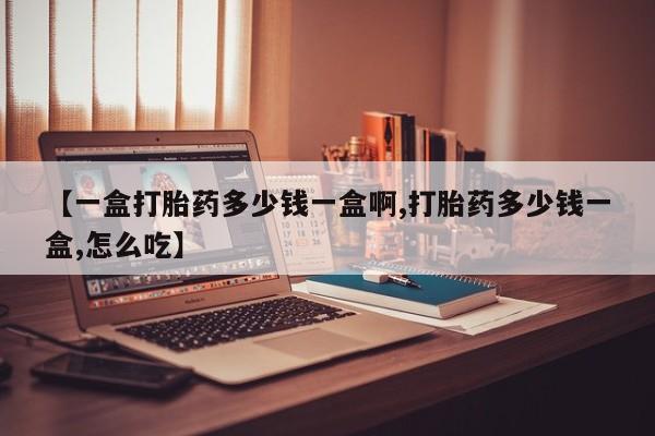 卖打胎药流产药微信【一盒打胎药多少钱一盒啊,打胎药多少钱一盒,怎么吃】
