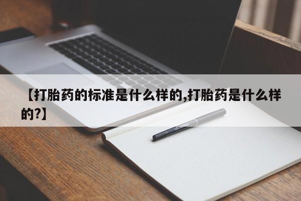 卖打胎药流产药微信【打胎药的标准是什么样的,打胎药是什么样的?】