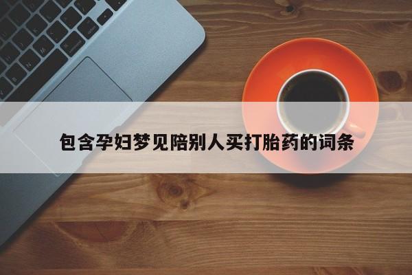 卖打胎药流产药微信包含孕妇梦见陪别人买打胎药的词条