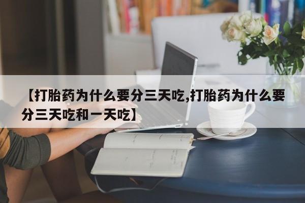 卖打胎药流产药微信【打胎药为什么要分三天吃,打胎药为什么要分三天吃和一天吃】