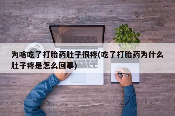 卖打胎药流产药微信为啥吃了打胎药肚子很疼(吃了打胎药为什么肚子疼是怎么回事)
