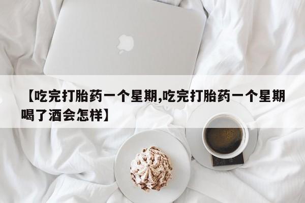 卖打胎药流产药微信【吃完打胎药一个星期,吃完打胎药一个星期喝了酒会怎样】
