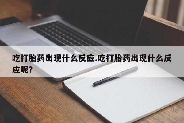 卖打胎药流产药微信吃打胎药出现什么反应.吃打胎药出现什么反应呢？