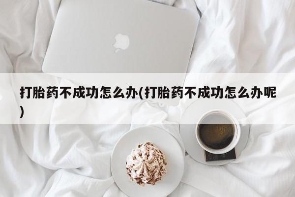 卖打胎药流产药微信打胎药不成功怎么办(打胎药不成功怎么办呢)