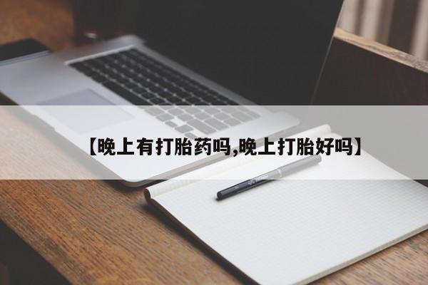 卖打胎药流产药微信【晚上有打胎药吗,晚上打胎好吗】