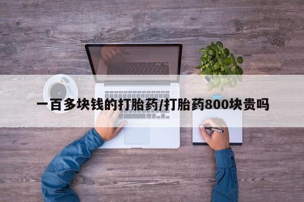 卖打胎药流产药微信一百多块钱的打胎药/打胎药800块贵吗